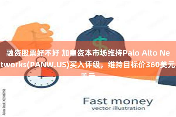 融资股票好不好 加皇资本市场维持Palo Alto Networks(PANW.US)买入评级，维持目标价360美元