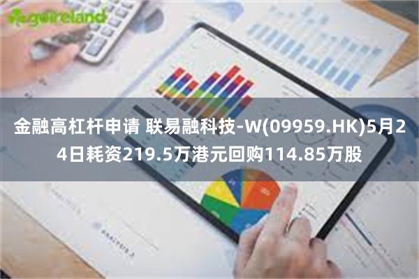 金融高杠杆申请 联易融科技-W(09959.HK)5月24日耗资219.5万港元回购114.85万股