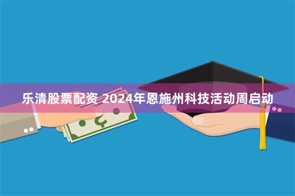 乐清股票配资 2024年恩施州科技活动周启动