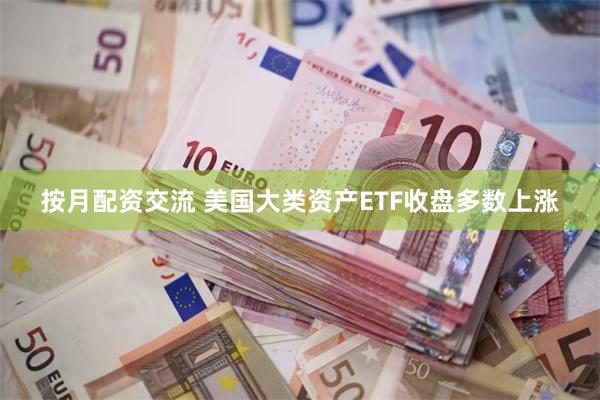 按月配资交流 美国大类资产ETF收盘多数上涨