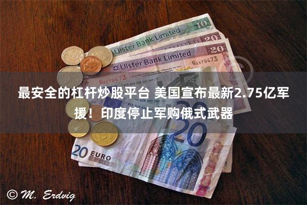 最安全的杠杆炒股平台 美国宣布最新2.75亿军援！印度停止军购俄式武器