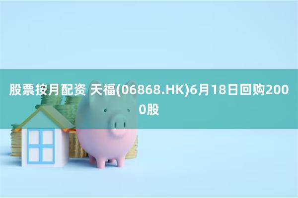 股票按月配资 天福(06868.HK)6月18日回购2000股