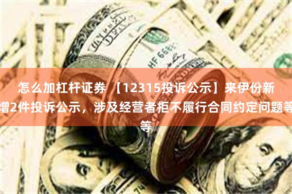 怎么加杠杆证券 【12315投诉公示】来伊份新增2件投诉公示，涉及经营者拒不履行合同约定问题等