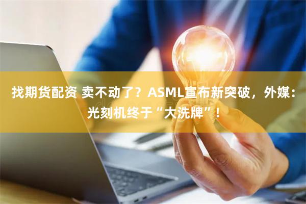 找期货配资 卖不动了？ASML宣布新突破，外媒：光刻机终于“大洗牌”！