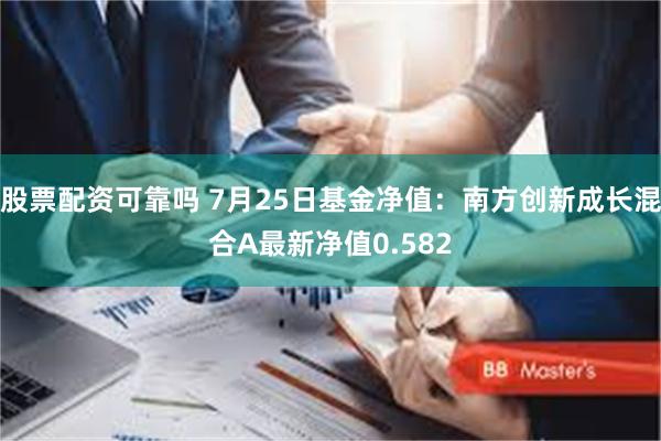 股票配资可靠吗 7月25日基金净值：南方创新成长混合A最新净值0.582