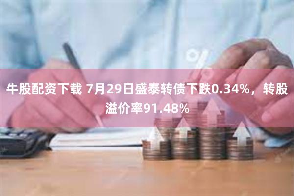 牛股配资下载 7月29日盛泰转债下跌0.34%，转股溢价率91.48%