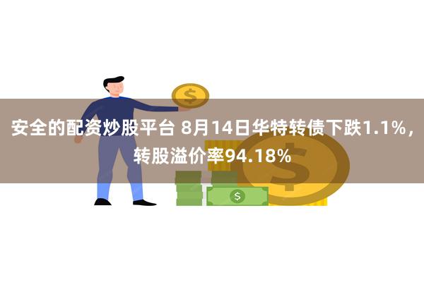 安全的配资炒股平台 8月14日华特转债下跌1.1%，转股溢价率94.18%