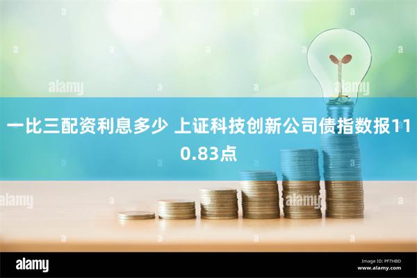 一比三配资利息多少 上证科技创新公司债指数报110.83点