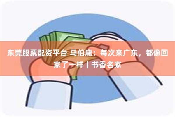 东莞股票配资平台 马伯庸：每次来广东，都像回家了一样｜书香名家