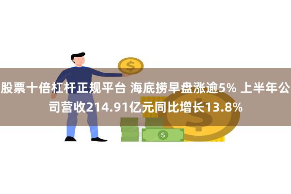 股票十倍杠杆正规平台 海底捞早盘涨逾5% 上半年公司营收21