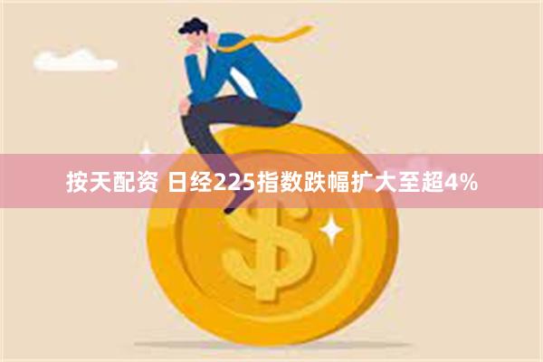 按天配资 日经225指数跌幅扩大至超4%