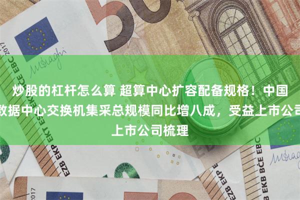 炒股的杠杆怎么算 超算中心扩容配备规格！中国移动数据中心交换机集采总规模同比增八成，受益上市公司梳理