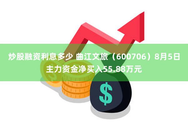 炒股融资利息多少 曲江文旅（600706）8月5日主力资金净买入55.88万元