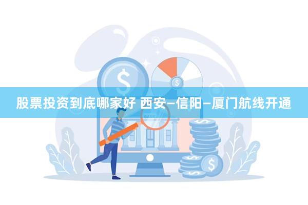 股票投资到底哪家好 西安—信阳—厦门航线开通