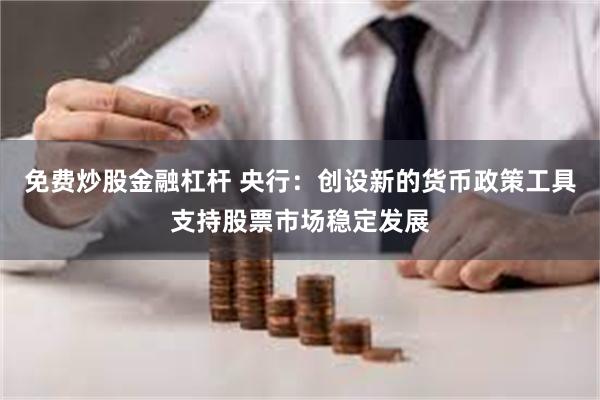 免费炒股金融杠杆 央行：创设新的货币政策工具支持股票市场稳定发展