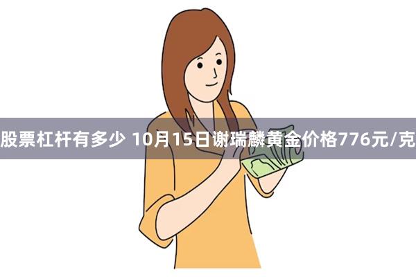 股票杠杆有多少 10月15日谢瑞麟黄金价格776元/克