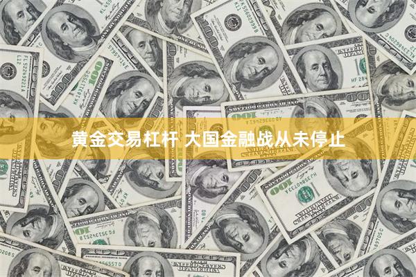 黄金交易杠杆 大国金融战从未停止