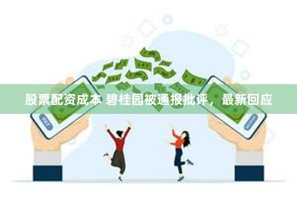 股票配资成本 碧桂园被通报批评，最新回应