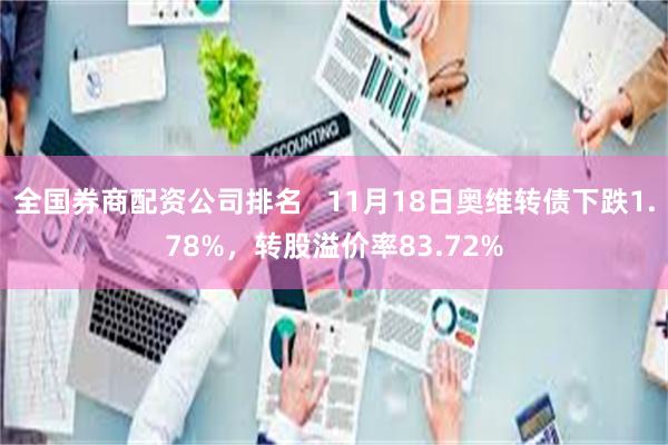 全国券商配资公司排名   11月18日奥维转债下跌1.78%，转股溢价率83.72%