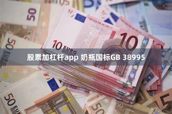 股票加杠杆app 奶瓶国标GB 38995