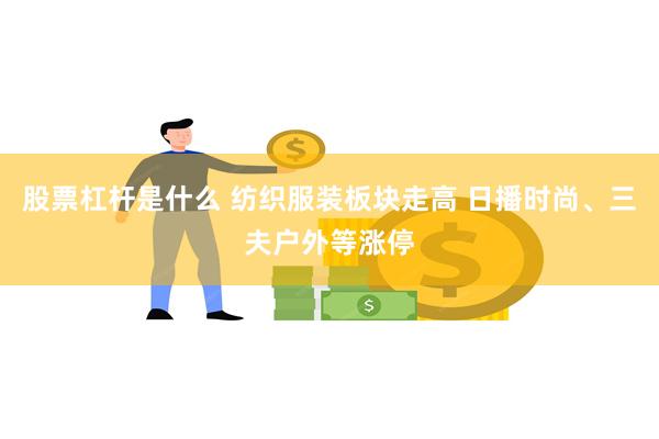 股票杠杆是什么 纺织服装板块走高 日播时尚、三夫户外等涨停