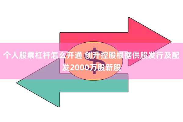 个人股票杠杆怎么开通 创升控股根据供股发行及配发2000万股新股