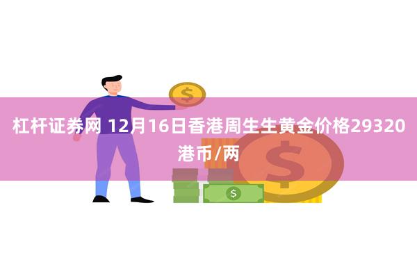 杠杆证券网 12月16日香港周生生黄金价格29320港币/两