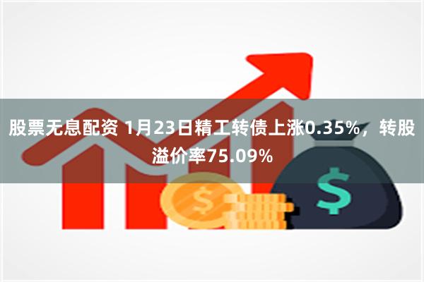 股票无息配资 1月23日精工转债上涨0.35%，转股溢价率75.09%