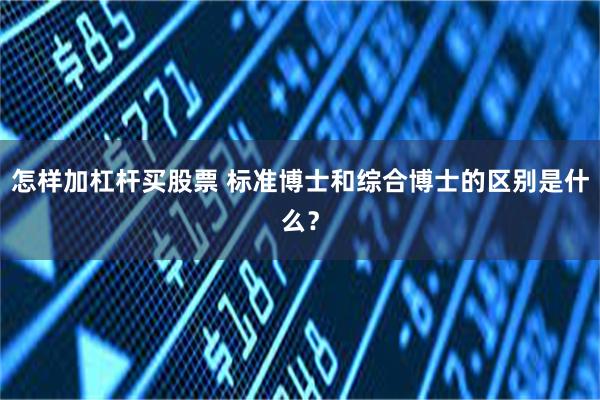 怎样加杠杆买股票 标准博士和综合博士的区别是什么？