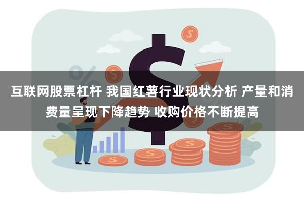 互联网股票杠杆 我国红薯行业现状分析 产量和消费量呈现下降趋势 收购价格不断提高