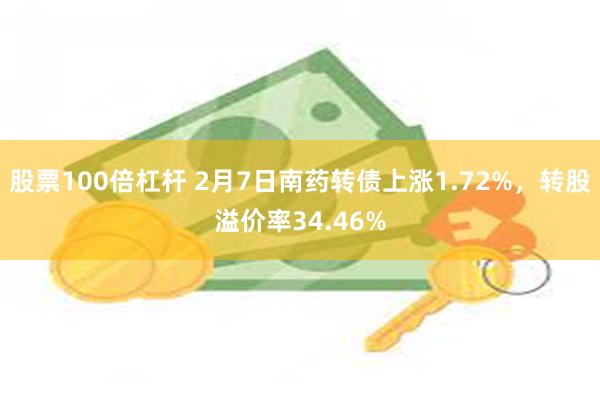 股票100倍杠杆 2月7日南药转债上涨1.72%，转股溢价率34.46%