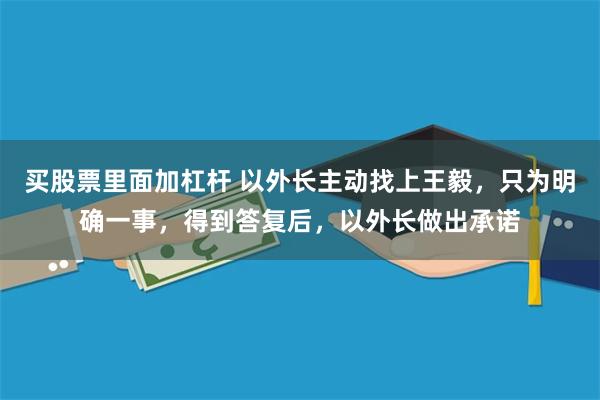 买股票里面加杠杆 以外长主动找上王毅，只为明确一事，得到答复后，以外长做出承诺