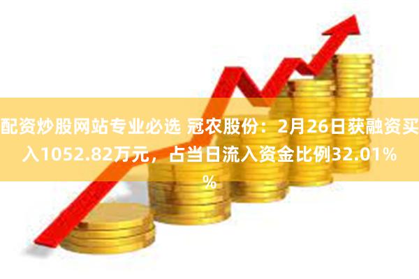 配资炒股网站专业必选 冠农股份：2月26日获融资买入1052.82万元，占当日流入资金比例32.01%