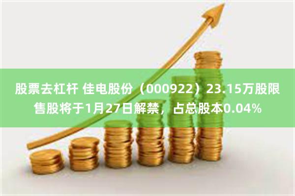 股票去杠杆 佳电股份（000922）23.15万股限售股将于1月27日解禁，占总股本0.04%