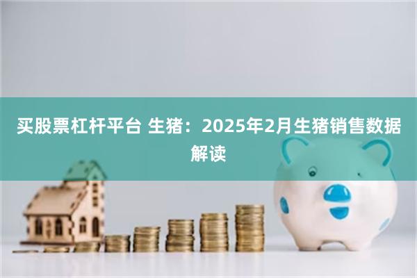 买股票杠杆平台 生猪：2025年2月生猪销售数据解读