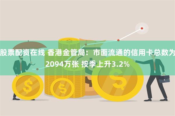 股票配资在线 香港金管局：市面流通的信用卡总数为2094万张 按季上升3.2%