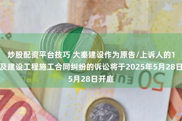 炒股配资平台技巧 大秦建设作为原告/上诉人的1起涉及建设工程