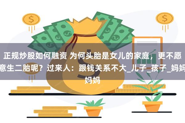 正规炒股如何融资 为何头胎是女儿的家庭，更不愿意生二胎呢？过