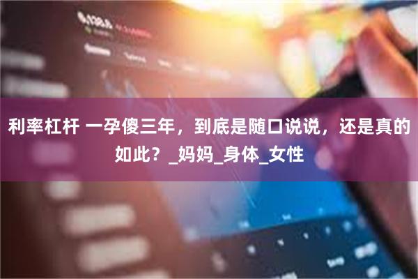 利率杠杆 一孕傻三年，到底是随口说说，还是真的如此？_妈妈_