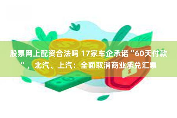 股票网上配资合法吗 17家车企承诺“60天付款”，北汽、上汽