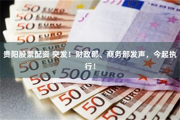 贵阳股票配资 突发！财政部、商务部发声，今起执行！
