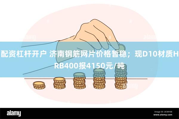 配资杠杆开户 济南钢筋网片价格暂稳；现D10材质HRB400