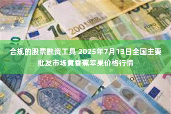 合规的股票融资工具 2025年7月13日全国主要批发市场黄香