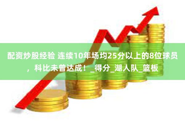 配资炒股经验 连续10年场均25分以上的8位球员，科比未曾达