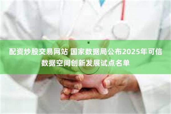 配资炒股交易网站 国家数据局公布2025年可信数据空间创新发