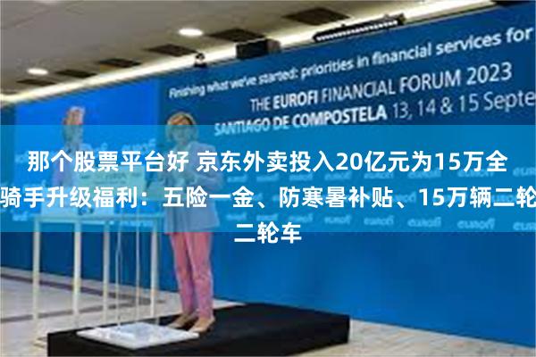 那个股票平台好 京东外卖投入20亿元为15万全职骑手升级福利