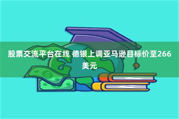 股票交流平台在线 德银上调亚马逊目标价至266美元