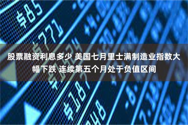 股票融资利息多少 美国七月里士满制造业指数大幅下跌 连续第五