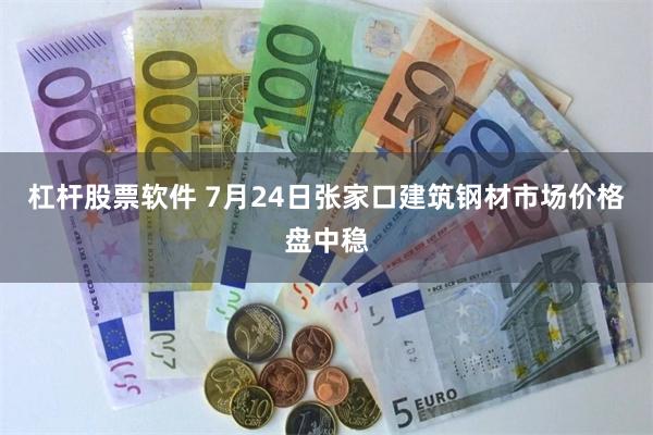 杠杆股票软件 7月24日张家口建筑钢材市场价格盘中稳