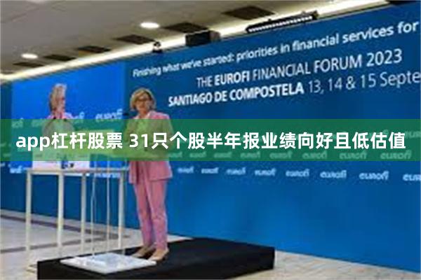 app杠杆股票 31只个股半年报业绩向好且低估值